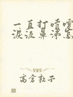 一直打喷嚏流眼泪流鼻涕怎么回事