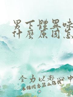 男下体异味重是什么原因怎么办啊