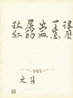 拉屎出了很多鲜红的血怎么办