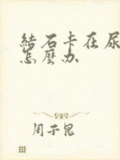 结石卡在尿道里怎么办