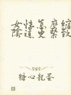 女性怎么缩阴让阴道更紧致