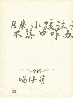 8岁小孩注意力不集中咋办