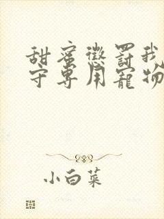 甜蜜惩罚我是看守专用宠物未删减版