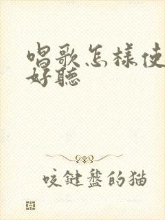 唱歌怎样使声音好听