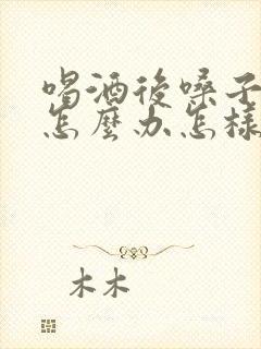 喝酒后嗓子哑了怎么办怎样快速恢复