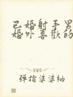 已婚射手男对待婚外喜欢的人