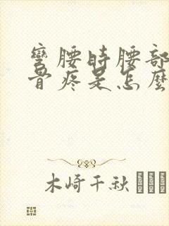 弯腰时腰部脊椎骨疼是怎么回事