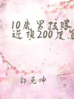10岁男孩眼睛近视200度怎么办?