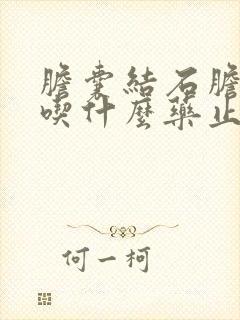 胆囊结石胆囊炎吃什么药止疼