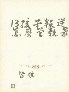 13孩子叛逆期怎么管教最合适男孩