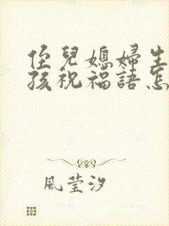 侄儿媳妇生了小孩祝福语怎么说