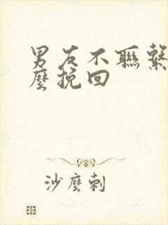 男友不联系你怎么挽回