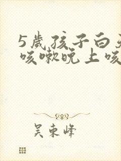 5岁孩子白天不咳嗽晚上咳嗽是什么原因