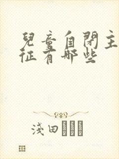 儿童自闭主要特征有哪些