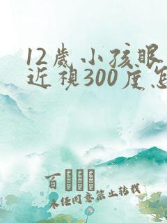 12岁小孩眼睛近视300度怎么办