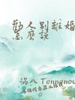 劝人别离婚的该怎么说