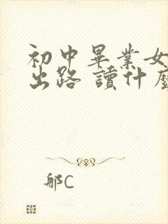 初中毕业女生的出路 读什么学校最好