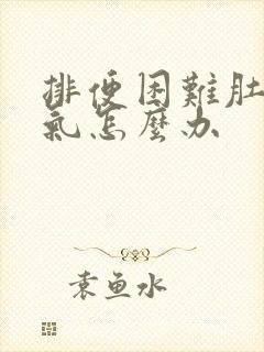 排便困难肚子胀气怎么办