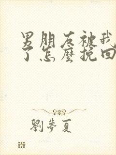 男朋友被我伤透了怎么挽回