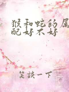 猴和蛇的属相婚配好不好