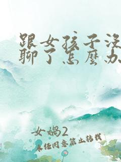 跟女孩子没话题聊了怎么办