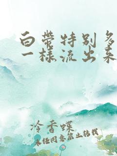 白带特别多像水一样流出来黄色有异味