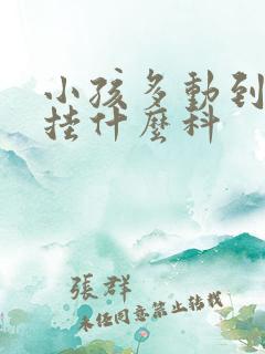 小孩多动到医院挂什么科