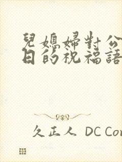 儿媳妇对公公生日的祝福语