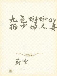 九色蝌蚪av在拍少妇人妻人妻