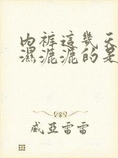 内裤这几天总是湿漉漉的是什么原因