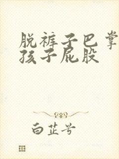 脱裤子巴掌打女孩子屁股