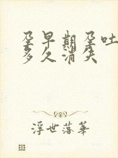 孕早期孕吐反应多久消失