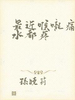 最近喉咙痛咽口水都疼