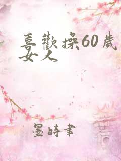 喜欢操60岁的女人