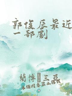 郭俊辰最近火的一部剧