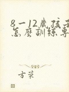 8一12岁孩子怎么训练专注力