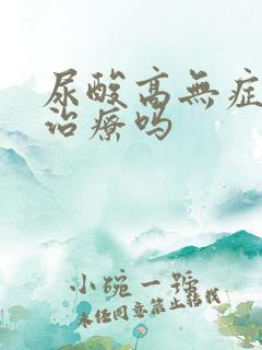 尿酸高无症状用治疗吗