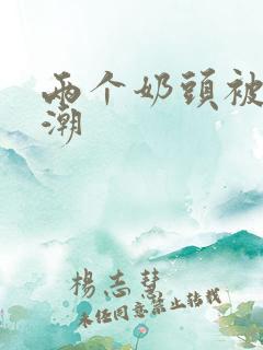 两个奶头被捏高潮