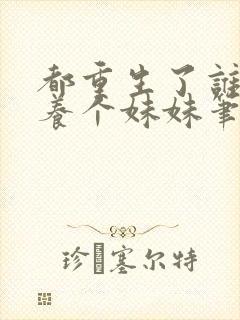 都重生了谁还不养个妹妹笔趣阁