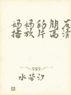 妈妈的朋友免费播放片高清在线观看