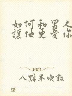 如何和男人相处让他更爱你