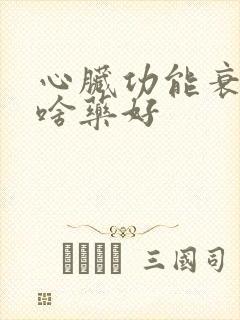 心脏功能衰竭吃啥药好