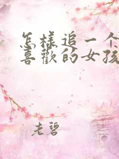 怎样追一个自己喜欢的女孩子