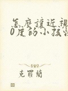 怎么让近视300度的小孩恢复正常视力