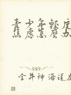 青少年轻度抑郁焦虑怎么办