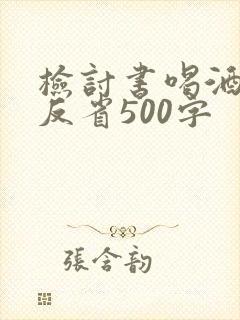 检讨书喝酒自我反省500字