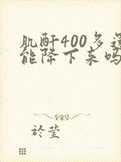 肌酐400多还能降下来吗