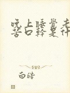 晚上睡觉老是口苦口干是什么情况