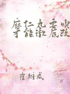 麻仁丸要吃多久才能彻底改善便秘