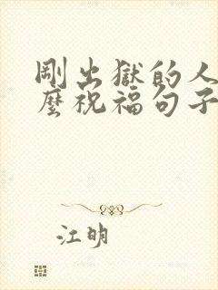 刚出狱的人该怎么祝福句子